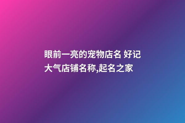 眼前一亮的宠物店名 好记大气店铺名称,起名之家-第1张-店铺起名-玄机派